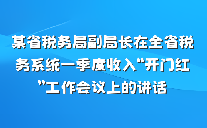 某省税务局副局长在全省税务系统一季度收入“开门红”工作会议上的讲话