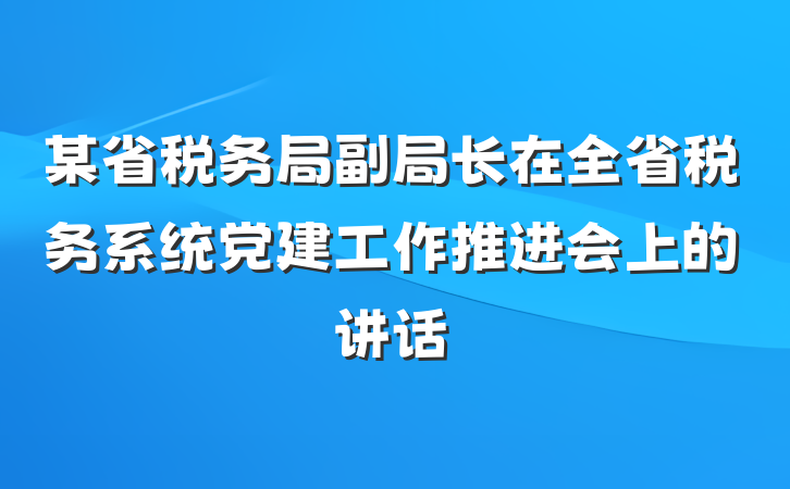 某省税务局副局长在全省税务系统党建工作推进会上的讲话