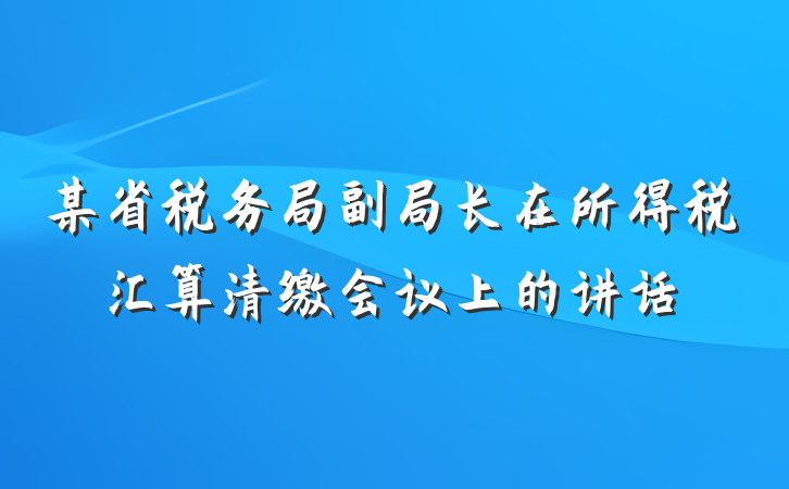 某省税务局副局长在所得税汇算清缴会议上的讲话