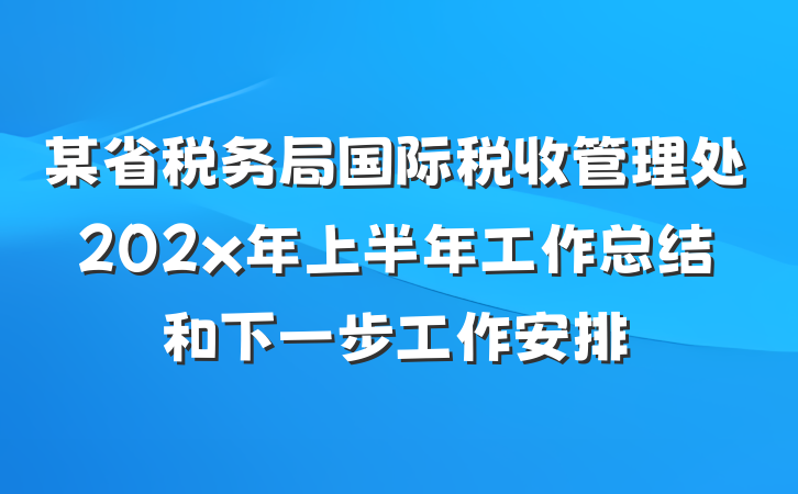某省税务局国际税收管理处202x年上半年工作总结和下一步工作安排