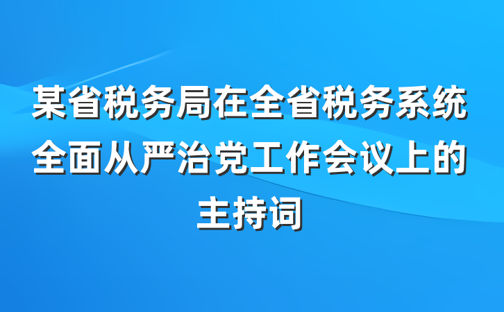 某省税务局在全省税务系统全面从严治党工作会议上的主持词