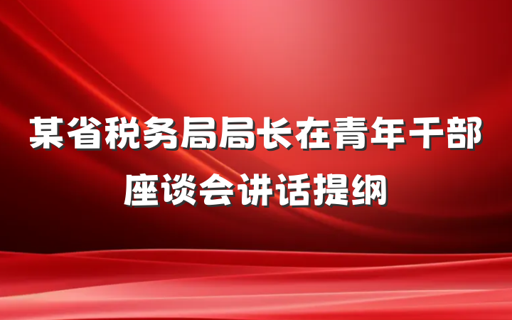 某省税务局局长在青年干部座谈会讲话提纲