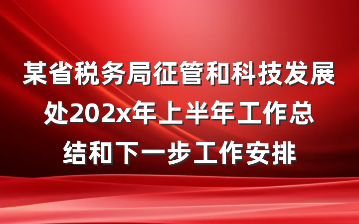 某省税务局征管和科技发展处202x年上半年工作总结和下一步工作安排