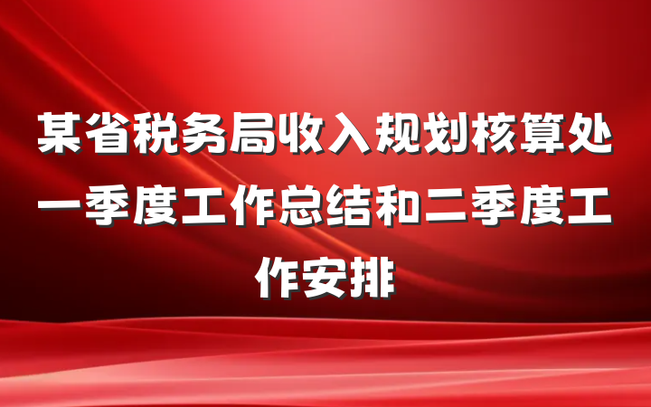 某省税务局收入规划核算处一季度工作总结和二季度工作安排