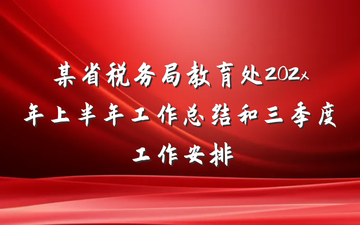 某省税务局教育处202x年上半年工作总结和三季度工作安排