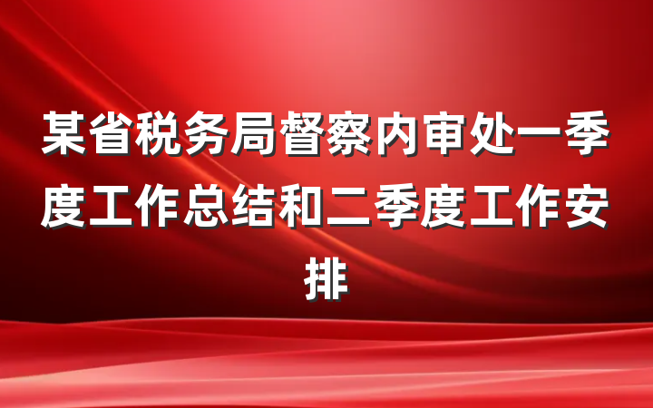 某省税务局督察内审处一季度工作总结和二季度工作安排