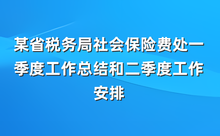 某省税务局社会保险费处一季度工作总结和二季度工作安排
