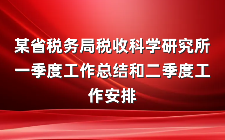 某省税务局税收科学研究所一季度工作总结和二季度工作安排