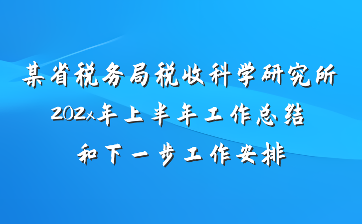 某省税务局税收科学研究所202x年上半年工作总结和下一步工作安排