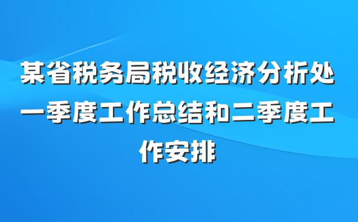 某省税务局税收经济分析处一季度工作总结和二季度工作安排