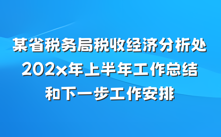 某省税务局税收经济分析处202x年上半年工作总结和下一步工作安排