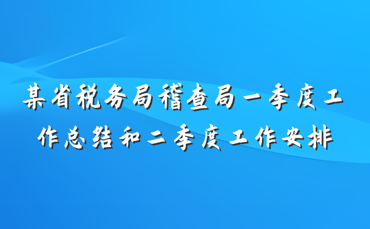 某省税务局稽查局一季度工作总结和二季度工作安排