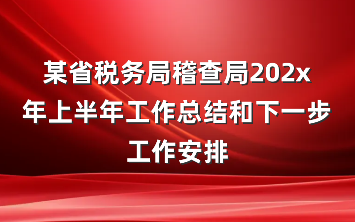 某省税务局稽查局202x年上半年工作总结和下一步工作安排