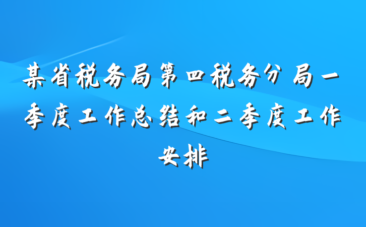 某省税务局第四税务分局一季度工作总结和二季度工作安排