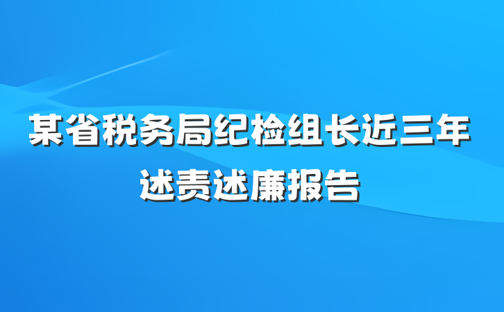 某省税务局纪检组长近三年述责述廉报告