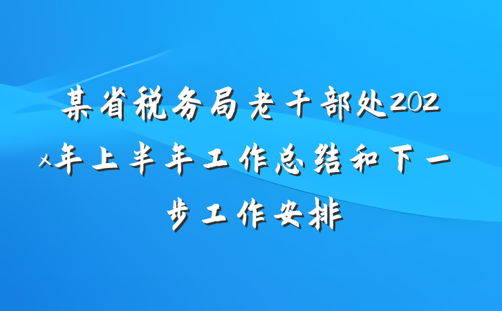 某省税务局老干部处202x年上半年工作总结和下一步工作安排