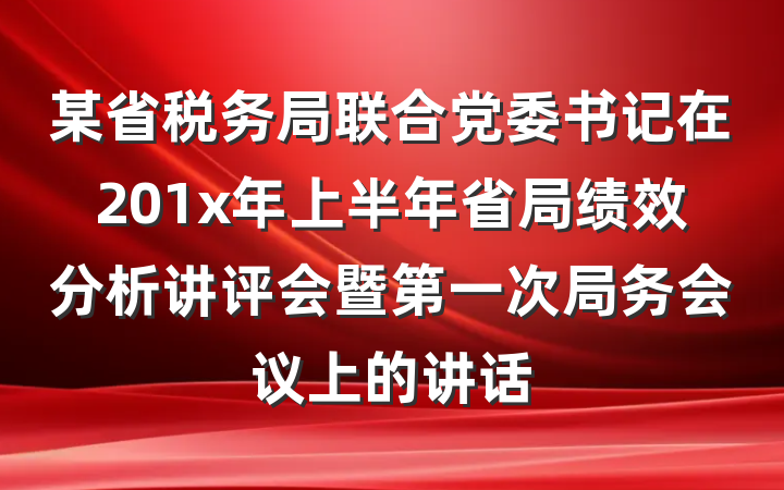 某省税务局联合党委书记在201x年上半年省局绩效分析讲评会暨第一次局务会议上的讲话