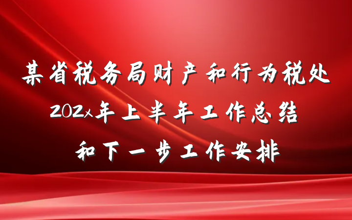 某省税务局财产和行为税处202x年上半年工作总结和下一步工作安排