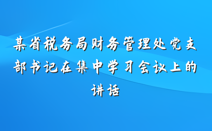 某省税务局财务管理处党支部书记在集中学习会议上的讲话