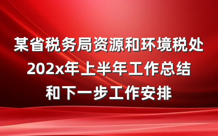 某省税务局资源和环境税处202x年上半年工作总结和下一步工作安排