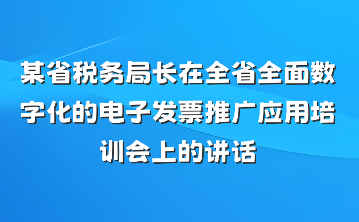 某省税务局长在全省全面数字化的电子发票推广应用培训会上的讲话