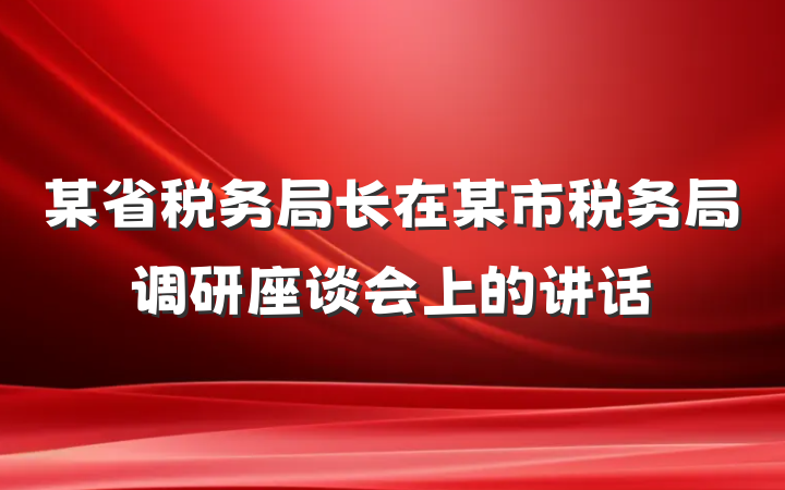 某省税务局长在某市税务局调研座谈会上的讲话