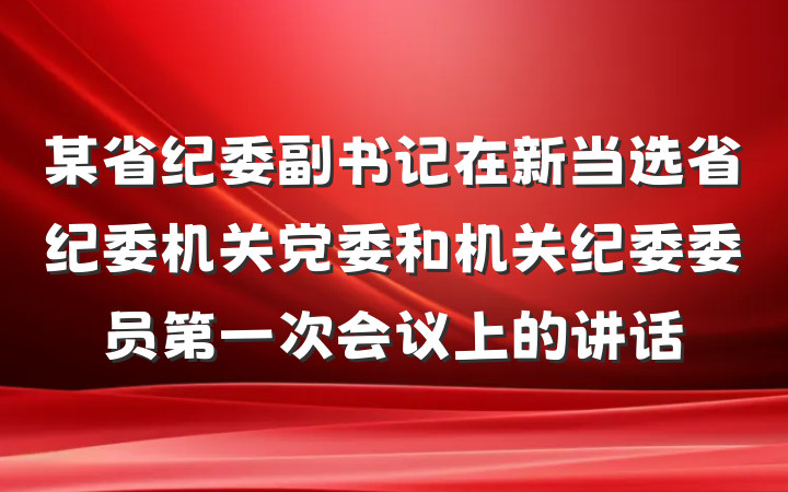 某省纪委副书记在新当选省纪委机关党委和机关纪委委员第一次会议上的讲话