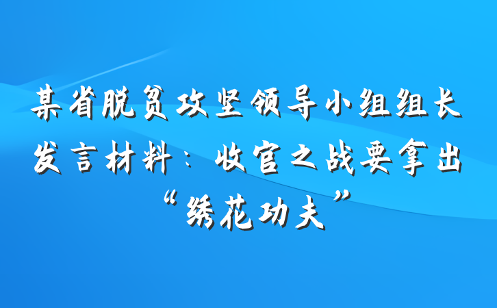 某省脱贫攻坚领导小组组长发言材料：收官之战要拿出“绣花功夫”