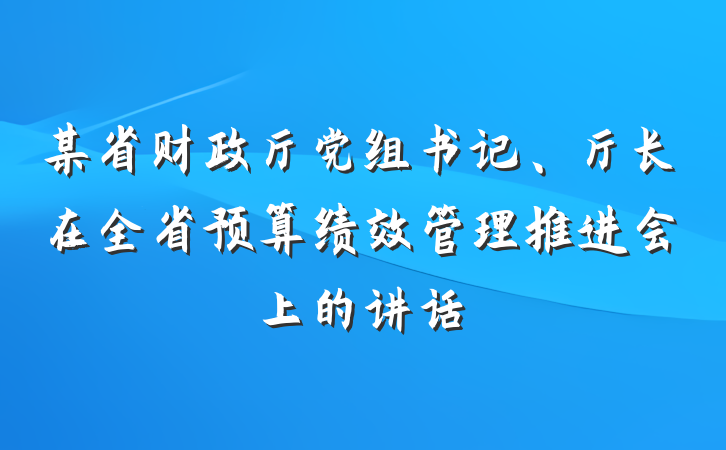 某省财政厅党组书记、厅长在全省预算绩效管理推进会上的讲话