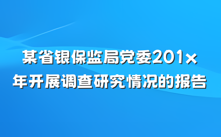 某省银保监局党委201x年开展调查研究情况的报告