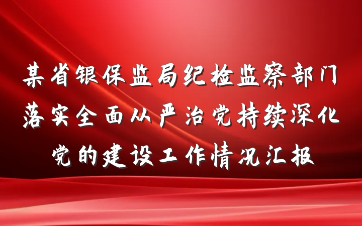 某省银保监局纪检监察部门落实全面从严治党持续深化党的建设工作情况汇报