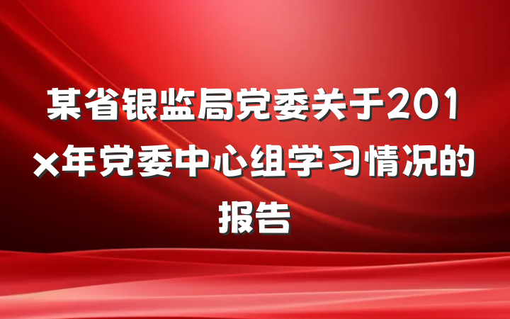 某省银监局党委关于201x年党委中心组学习情况的报告