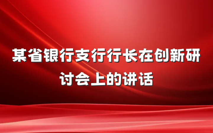 某省银行支行行长在创新研讨会上的讲话