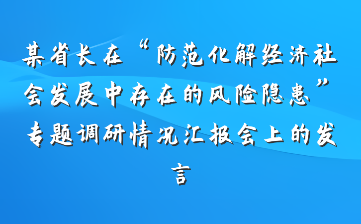 某省长在“防范化解经济社会发展中存在的风险隐患”专题调研情况汇报会上的发言