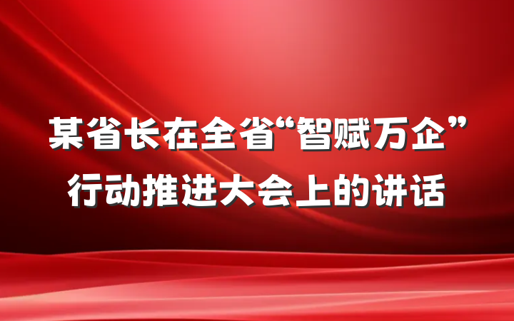 某省长在全省“智赋万企”行动推进大会上的讲话