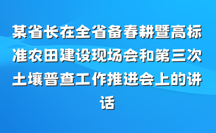 某省长在全省备春耕暨高标准农田建设现场会和第三次土壤普查工作推进会上的讲话