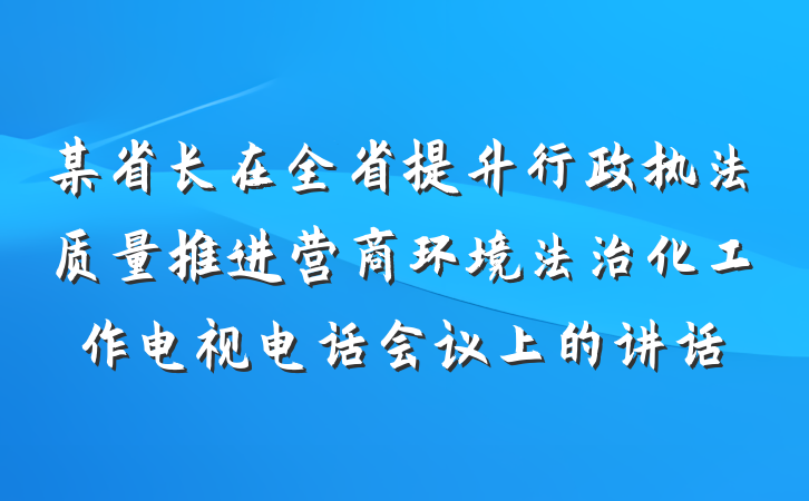 某省长在全省提升行政执法质量推进营商环境法治化工作电视电话会议上的讲话