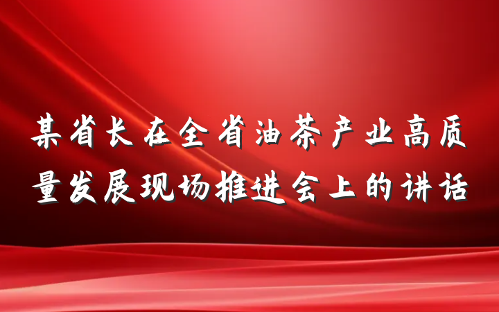 某省长在全省油茶产业高质量发展现场推进会上的讲话
