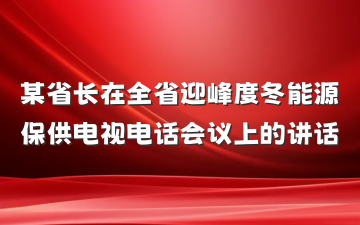 某省长在全省迎峰度冬能源保供电视电话会议上的讲话