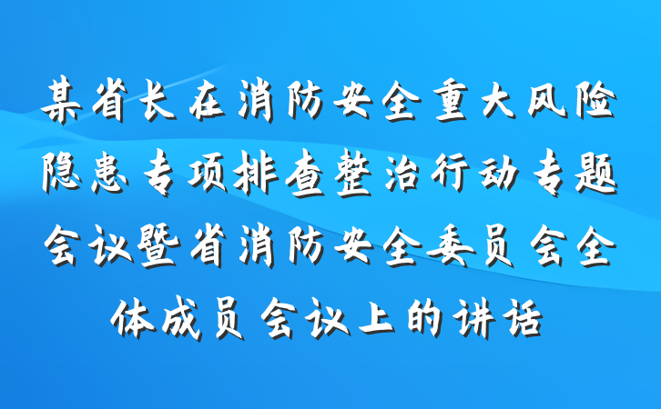 某省长在消防安全重大风险隐患专项排查整治行动专题会议暨省消防安全委员会全体成员会议上的讲话
