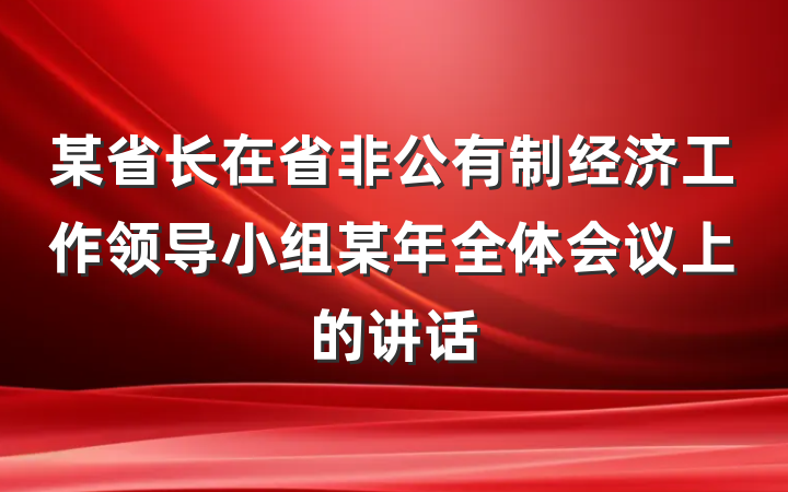 某省长在省非公有制经济工作领导小组某年全体会议上的讲话