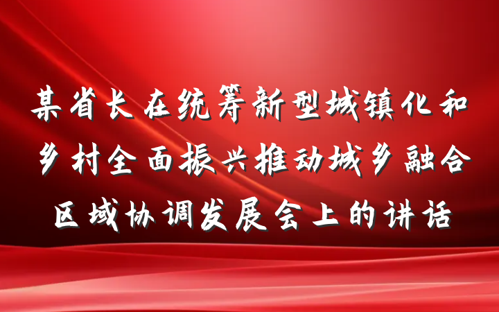 某省长在统筹新型城镇化和乡村全面振兴推动城乡融合区域协调发展会上的讲话