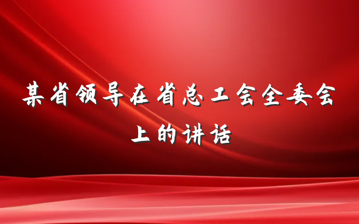 某省领导在省总工会全委会上的讲话
