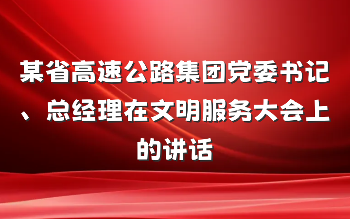 某省高速公路集团党委书记、总经理在文明服务大会上的讲话