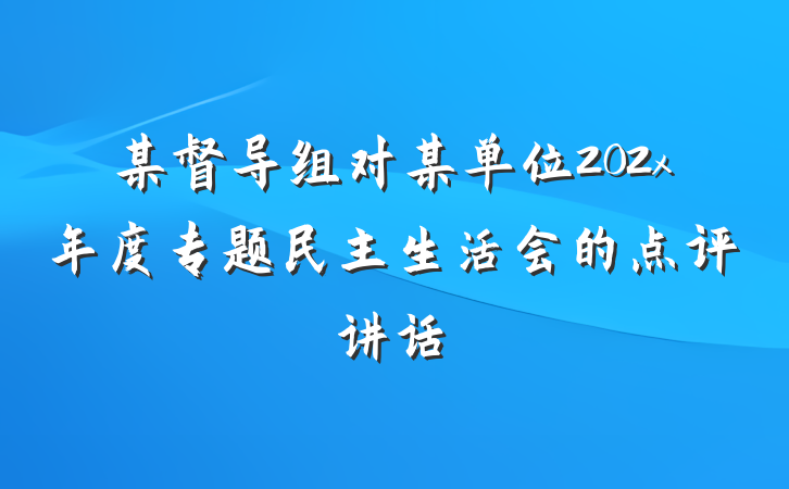 某督导组对某单位202x年度专题民主生活会的点评讲话