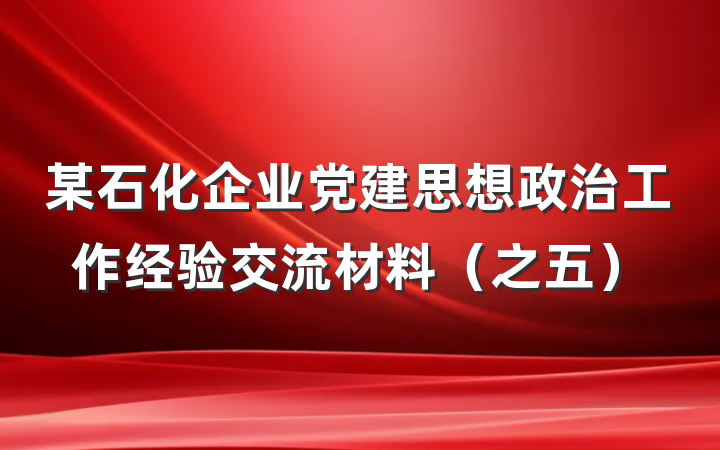 某石化企业党建思想政治工作经验交流材料（之五）