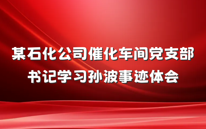 某石化公司催化车间党支部书记学习孙波事迹体会