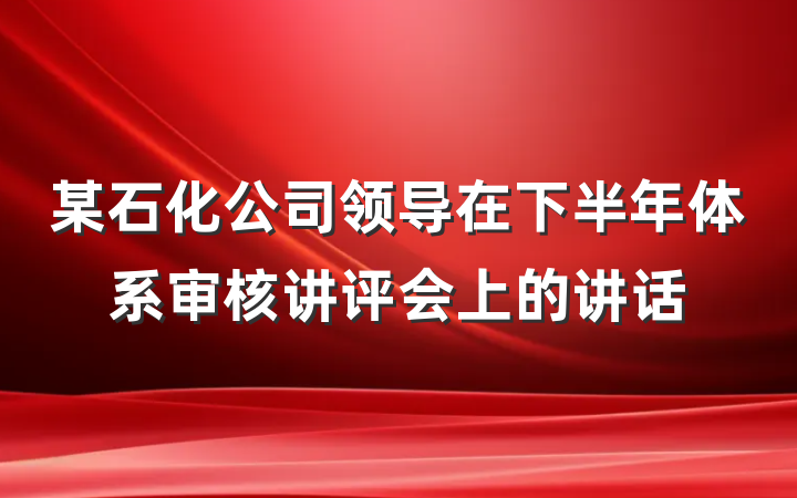 某石化公司领导在下半年体系审核讲评会上的讲话