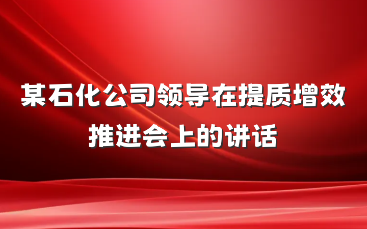某石化公司领导在提质增效推进会上的讲话