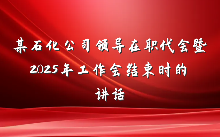 某石化公司领导在职代会暨2025年工作会结束时的讲话